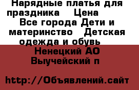 Нарядные платья для праздника. › Цена ­ 500 - Все города Дети и материнство » Детская одежда и обувь   . Ненецкий АО,Выучейский п.